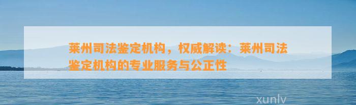 莱州司法鉴定机构，权威解读：莱州司法鉴定机构的专业服务与公正性