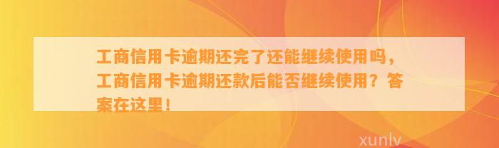 工商信用卡逾期还完了还能继续使用吗，工商信用卡逾期还款后能否继续使用？答案在这里！