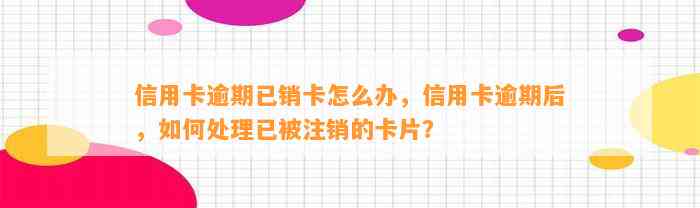 信用卡逾期已销卡怎么办，信用卡逾期后，如何处理已被注销的卡片？