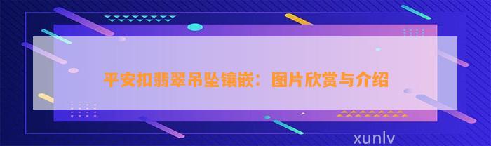 平安扣翡翠吊坠镶嵌：图片欣赏与介绍