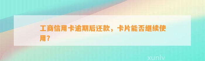 工商信用卡逾期后还款，卡片能否继续使用？