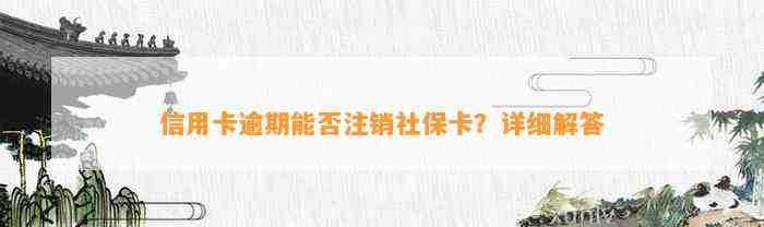 信用卡逾期能否注销社保卡？详细解答