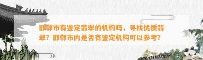 邯郸市有鉴定翡翠的机构吗，寻找优质翡翠？邯郸市内是不是有鉴定机构可以参考？