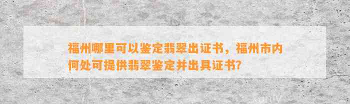 福州哪里可以鉴定翡翠出证书，福州市内何处可提供翡翠鉴定并出具证书？