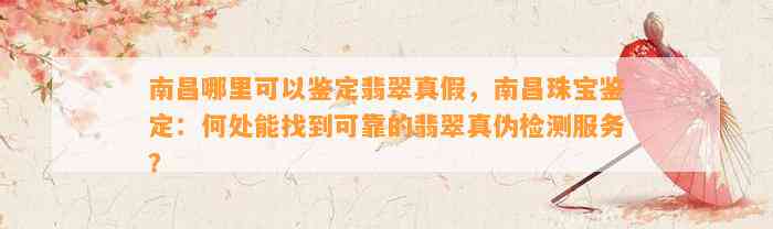 南昌哪里可以鉴定翡翠真假，南昌珠宝鉴定：何处能找到可靠的翡翠真伪检测服务？