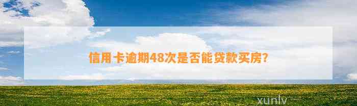 信用卡逾期48次是否能贷款买房？