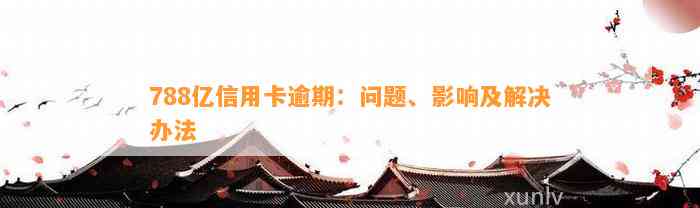 788亿信用卡逾期：问题、影响及解决办法