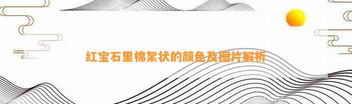 红宝石里棉絮状的颜色及图片解析