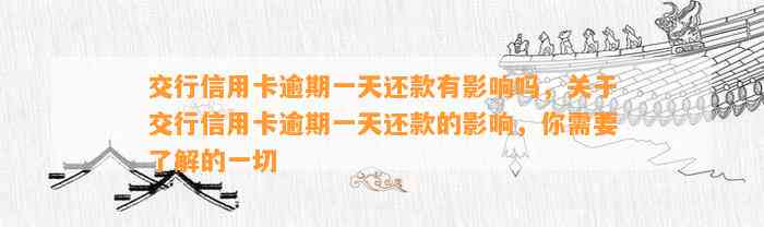 交行信用卡逾期一天还款有影响吗，关于交行信用卡逾期一天还款的影响，你需要了解的一切