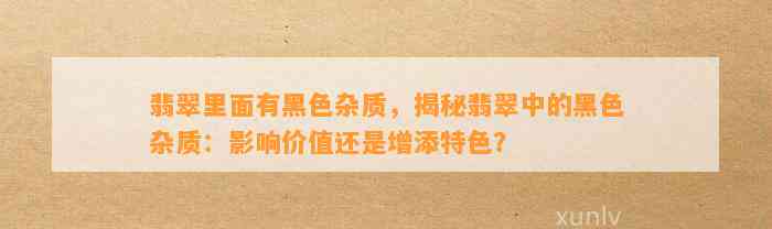 翡翠里面有黑色杂质，揭秘翡翠中的黑色杂质：作用价值还是增添特色？