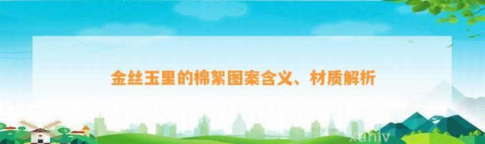 金丝玉里的棉絮图案含义、材质解析