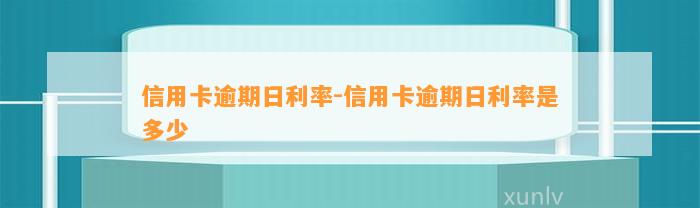 信用卡逾期日利率-信用卡逾期日利率是多少