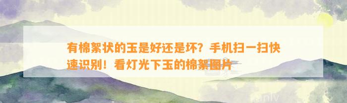 有棉絮状的玉是好还是坏？手机扫一扫快速识别！看灯光下玉的棉絮图片