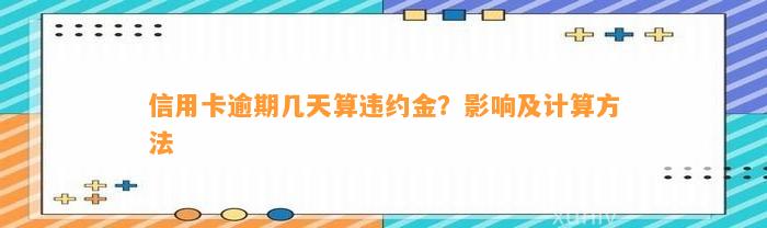 信用卡逾期几天算违约金？影响及计算方法