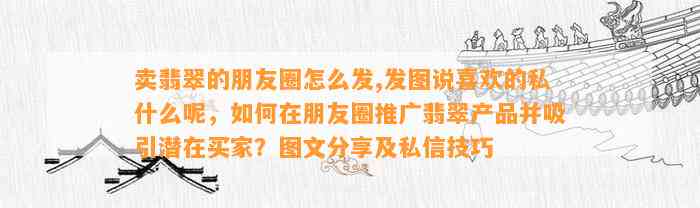 卖翡翠的朋友圈怎么发,发图说喜欢的私什么呢，怎样在朋友圈推广翡翠产品并吸引潜在买家？图文分享及私信技巧