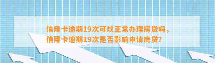 信用卡逾期19次可以正常办理房贷吗，信用卡逾期19次是否影响申请房贷？