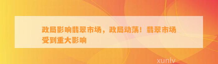 政局作用翡翠市场，政局动荡！翡翠市场受到重大作用