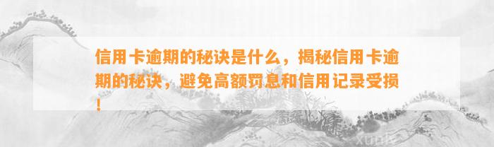 信用卡逾期的秘诀是什么，揭秘信用卡逾期的秘诀，避免高额罚息和信用记录受损！