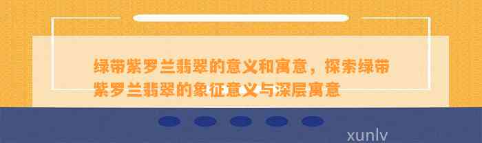 绿带紫罗兰翡翠的意义和寓意，探索绿带紫罗兰翡翠的象征意义与深层寓意