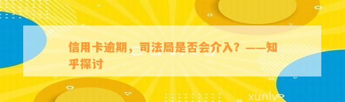 信用卡逾期，司法局是否会介入？——知乎探讨