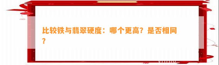 比较铁与翡翠硬度：哪个更高？是不是相同？