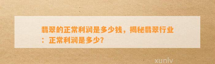 翡翠的正常利润是多少钱，揭秘翡翠行业：正常利润是多少？