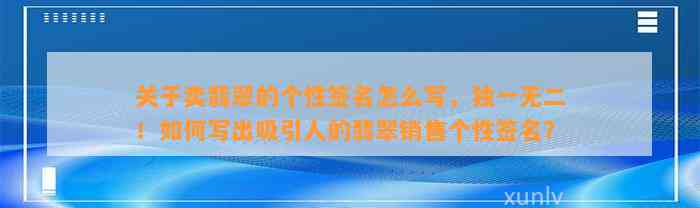 关于卖翡翠的个性签名怎么写，独一无二！怎样写出吸引人的翡翠销售个性签名？