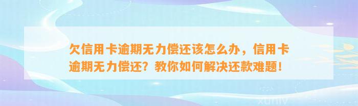 欠信用卡逾期无力偿还该怎么办，信用卡逾期无力偿还？教你如何解决还款难题！