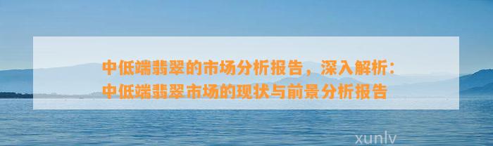 中低端翡翠的市场分析报告，深入解析：中低端翡翠市场的现状与前景分析报告