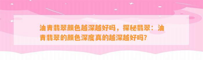 油青翡翠颜色越深越好吗，探秘翡翠：油青翡翠的颜色深度真的越深越好吗？