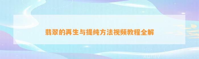 翡翠的再生与提纯方法视频教程全解