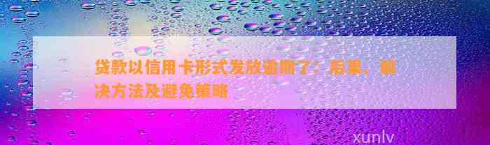 贷款以信用卡形式发放逾期了：后果、解决方法及避免策略