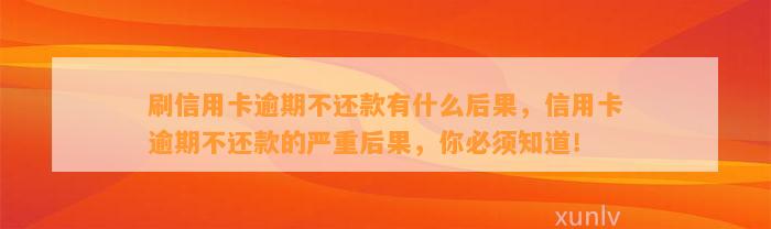 刷信用卡逾期不还款有什么后果，信用卡逾期不还款的严重后果，你必须知道！