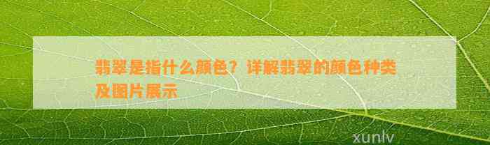 翡翠是指什么颜色？详解翡翠的颜色种类及图片展示