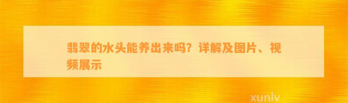 翡翠的水头能养出来吗？详解及图片、视频展示