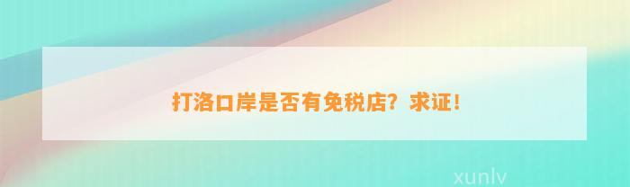 打洛口岸是不是有免税店？求证！