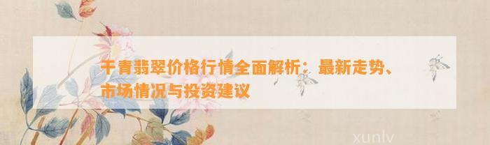 干青翡翠价格行情全面解析：最新走势、市场情况与投资建议