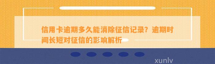 信用卡逾期多久能消除征信记录？逾期时间长短对征信的影响解析