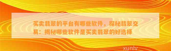 买卖翡翠的平台有哪些软件，探秘翡翠交易：揭秘哪些软件是买卖翡翠的好选择