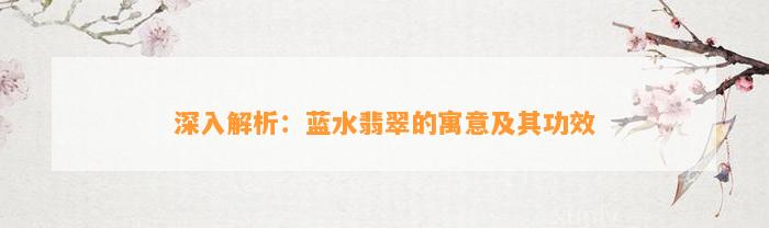 深入解析：蓝水翡翠的寓意及其功效