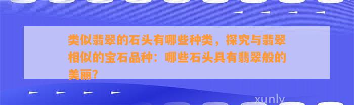 类似翡翠的石头有哪些种类，探究与翡翠相似的宝石品种：哪些石头具有翡翠般的美丽？