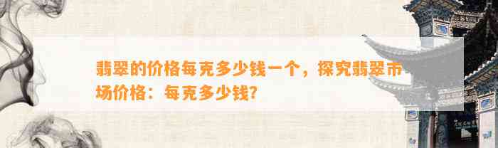 翡翠的价格每克多少钱一个，探究翡翠市场价格：每克多少钱？