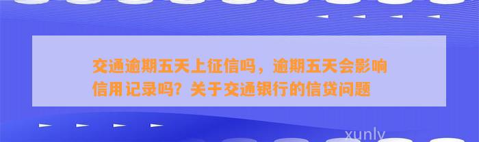 交通逾期五天上征信吗，逾期五天会影响信用记录吗？关于交通银行的信贷问题