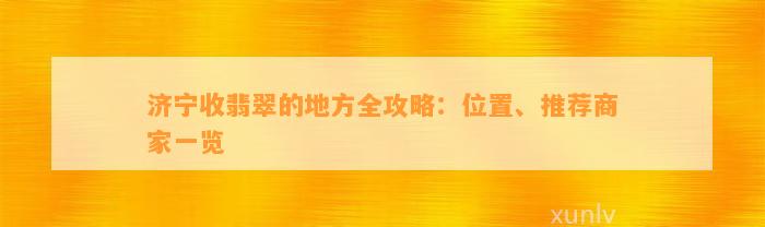 济宁收翡翠的地方全攻略：位置、推荐商家一览