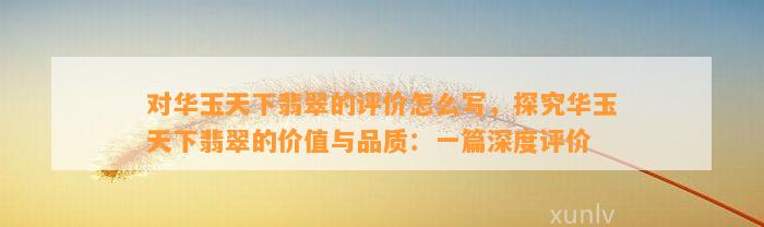 对华玉天下翡翠的评价怎么写，探究华玉天下翡翠的价值与品质：一篇深度评价