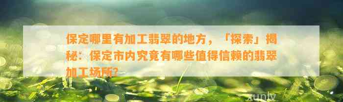 保定哪里有加工翡翠的地方，「探索」揭秘：保定市内究竟有哪些值得信赖的翡翠加工场所？