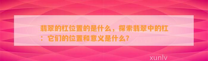 翡翠的杠位置的是什么，探索翡翠中的杠：它们的位置和意义是什么？