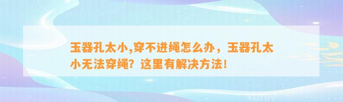 玉器孔太小,穿不进绳怎么办，玉器孔太小无法穿绳？这里有解决方法！