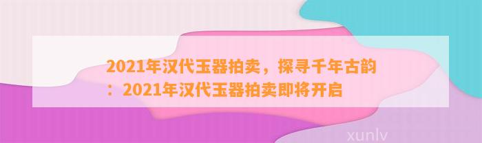 2021年汉代玉器拍卖，探寻千年古韵：2021年汉代玉器拍卖即将开启