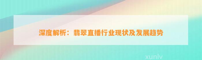 深度解析：翡翠直播行业现状及发展趋势